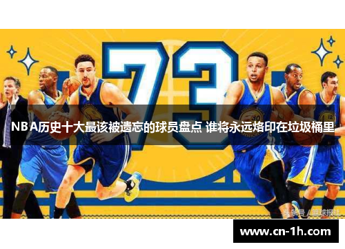 NBA历史十大最该被遗忘的球员盘点 谁将永远烙印在垃圾桶里