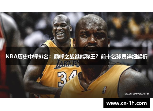 NBA历史中锋排名：巅峰之战谁能称王？前十名球员详细解析