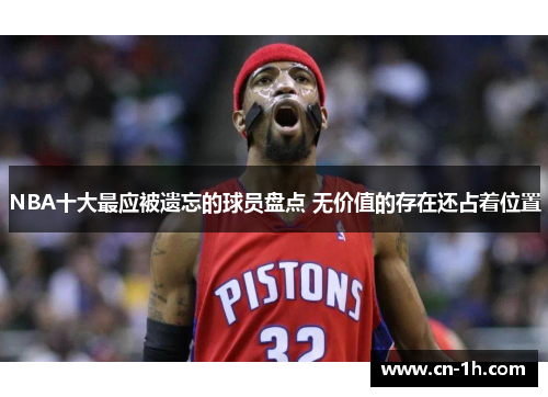 NBA十大最应被遗忘的球员盘点 无价值的存在还占着位置