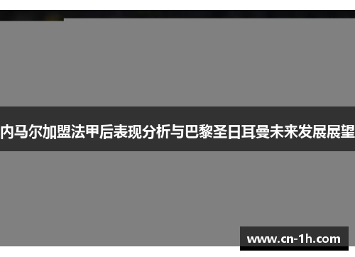 内马尔加盟法甲后表现分析与巴黎圣日耳曼未来发展展望