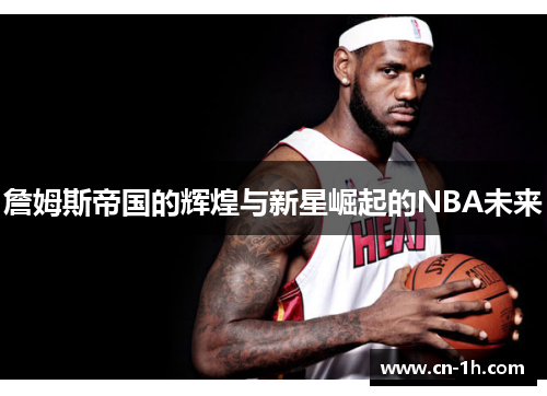 詹姆斯帝国的辉煌与新星崛起的NBA未来