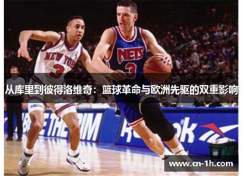 从库里到彼得洛维奇：篮球革命与欧洲先驱的双重影响