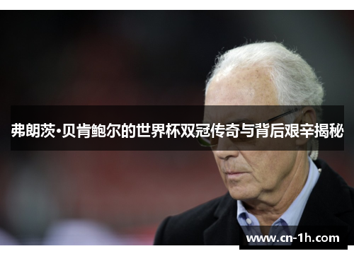 弗朗茨·贝肯鲍尔的世界杯双冠传奇与背后艰辛揭秘