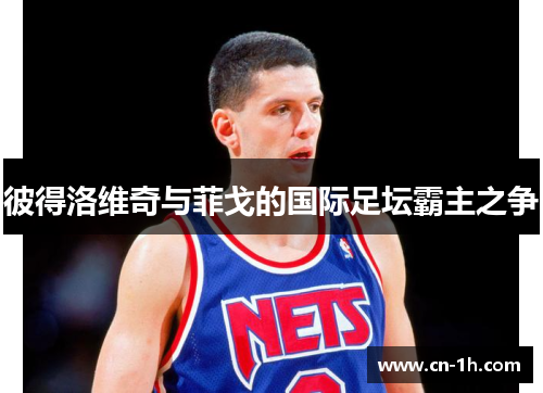 彼得洛维奇与菲戈的国际足坛霸主之争