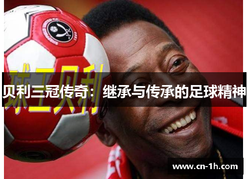贝利三冠传奇：继承与传承的足球精神