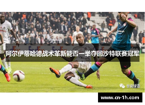 阿尔伊蒂哈德战术革新能否一举夺回沙特联赛冠军