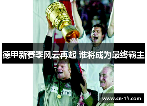 德甲新赛季风云再起 谁将成为最终霸主