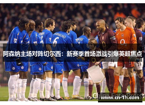阿森纳主场对阵切尔西：新赛季首场激战引爆英超焦点