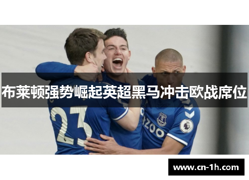 布莱顿强势崛起英超黑马冲击欧战席位