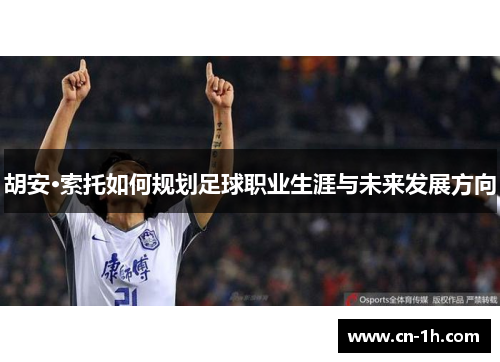 胡安·索托如何规划足球职业生涯与未来发展方向