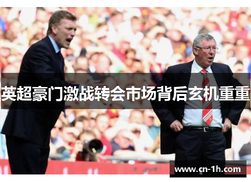 英超豪门激战转会市场背后玄机重重