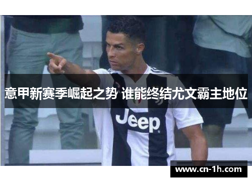 意甲新赛季崛起之势 谁能终结尤文霸主地位