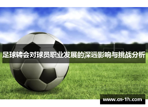 足球转会对球员职业发展的深远影响与挑战分析